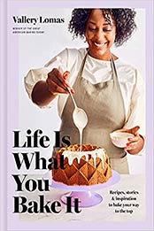 Life Is What You Bake It: Recipes, Stories, and Inspiration to Bake Your Way to the Top: A Baking Book by Vallery Lomas [EPUB:059313768X ]