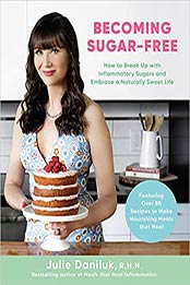 Becoming Sugar-Free: How to Break Up with Inflammatory Sugars and Embrace a Naturally Sweet Life by Julie Daniluk [EPUB:0735240531 ]