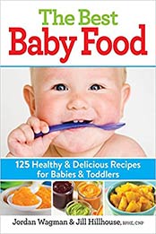 The Best Baby Food: 125 Healthy and Delicious Recipes for Babies and Toddlers by Jordan Wagman, Jill Hillhouse [PDF: 0778805077]