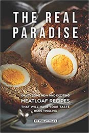 The Real Paradise: Enjoy Some New and Exciting Meatloaf Recipes That Will Have Your Taste Buds Tingling by Molly Mills [EPUB:1072854945 ]