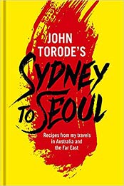 John Torode's Sydney to Seoul: Recipes from my travels in Australia and the Far East by John Torode [EPUB:1472225864 ]