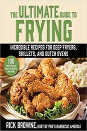 The Ultimate Guide to Frying: Incredible Recipes for Deep Fryers, Skillets, and Dutch Ovens by Rick Browne [EPUB:1510766189 ]
