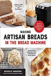 Making Artisan Breads in the Bread Machine: Beautiful Loaves and Flatbreads from All Over the World - Includes Loaves Made Start-to-Finish in the ... Start in the Machine and Finish in the Oven by Michelle Anderson [EPUB:1592339921 ]