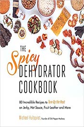 The Spicy Dehydrator Cookbook: 95 Incredible Recipes to Turn Up the Heat on Jerky, Hot Sauce, Fruit Leather and More by Michael Hultquist [EPUB:1624145027 ]