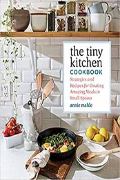 The Tiny Kitchen Cookbook: Strategies and Recipes for Creating Amazing Meals in Small Spaces by Annie Mahle [EPUB:1635862876 ]