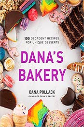 Dana’s Bakery: 100 Decadent Recipes for Unique Desserts by Dana Pollack [EPUB:1645672212 ]