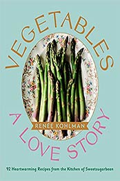 Vegetables: A Love Story: 92 Heartwarming Recipes from the Kitchen of Sweetsugarbean by Renee Kohlman [EPUB:1771513403 ]