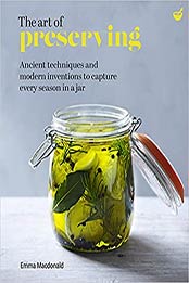 The Art of Preserving: Ancient techniques and modern inventions to capture every season in a jar by Emma Macdonald [EPUB:1848993986 ]