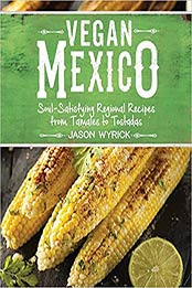 Vegan Mexico: Soul-Satisfying Regional Recipes from Tamales to Tostadas by Jason Wyrick [EPUB:1941252214 ]