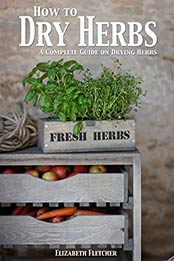 How to Dry Herbs: A Complete Guide on Drying Herbs by Elizabeth Fletcher [PDF: B00RJ1P9JK]