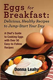 Eggs for Breakfast: Delicious, Healthy Recipes to Jump-Start Your Day: A Chef's Guide to Cooking Eggs with Over 50 Easy-To-Follow Recipes by Donna Leahy [EPUB:B00UAU9D7G ]