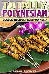 Totally Polynesian: Classic Recipes from Polynesia by Sarah Spencer [EPUB:B01EE4I6NU ]