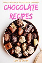 Chocolate Recipes: Cook it Yourself with Chocolate Cookbook by Louise Wynn [EPUB:B08PSBYX1C ]