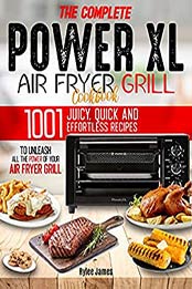 The Complete Power XL Air Fryer Grill Cookbook: 1001 Juicy, Quick and Effortless Recipes to Unleash All the Power of Your Air Fryer Grill by Raylee James [EPUB:B091BBN44S ]