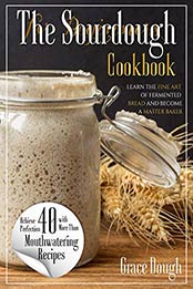 The Sourdough Cookbook for Beginners: Learn the FINE ART of Fermented Bread and Become a Master Baker (Grace Dough's Cookbooks) by Grace Dough  [EPUB:B0928VWL5R ]