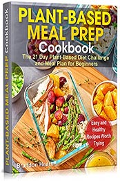 Plant-Based Meal Prep Cookbook: The 21 Day Plant-Based Diet Challenge and Meal Plan for Beginners. Easy and Healthy Recipes Worth Trying. by Brandon Hearn [EPUB:B092SF59GW ]