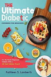 The Ultimate Diabetic Cookbook for Beginners : 800 Foolproof, Delicious recipes for the Newly Diagnosed Diabetic With a 28-day Meal Plan by Kathleen S. Lamberth [EPUB:B092VB8MMN ]