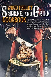 Wood Pellet Smoker And Grill Cookbook: Become A Master At Smoking Meat, Preparing Marinades And American Barbecue Sauces. Learn The Best Pork, Beef, And Chicken Recipes To Leave Your Guests Amazed! by Arnold Jones [EPUB:B0933JW2XF ]