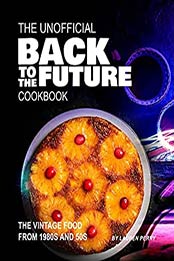 The Unofficial Back to the Future Cookbook: The Vintage Food from 1980s and 50s by Lauren Perry [EPUB:B0942VYJFP ]