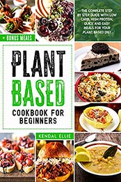 Plant Based Cookbook for Beginners: The complete step by step guide with low carb, high protein, quick and easy meals for your plant based diet. by Kendal Ellie [EPUB:B0958RFSW6 ]