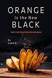 Orange Is the New Black: Tasty Recipes from Behind Bars by Luke S. [EPUB:B095C3GVMW ]