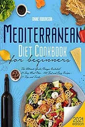 Mediterranean Diet Cookbook for Beginners 2021: The Ultimate Guide (Images Included). 21-Day Meal Plan - 100 Fast and Easy Recipes - 11 Tips and Tricks by Anne Robinson [EPUB:B095CSNHDX ]