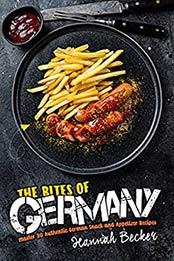 The Bites of Germany: Master 30 Authentic German Snack and Appetizer Recipes (German Cookbook) by Hannah Becker [EPUB:B095FRHVW6 ]