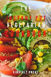 The Instant Pot Vegetarian Cookbook: Discover Several Healthy Plant-Based Recipes to Make Quick and Easy in Your Pressure Cooker by Kimberly Owens [EPUB:B095G2G315 ]