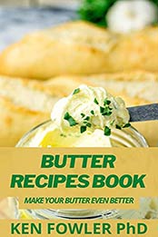 Butter Recipes Book: Make Your Butter Even Better by Ken Fowler PhD [EPUB:B095GZ1V69 ]