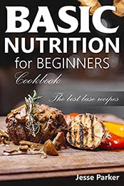 BASIC NUTRITION for BEGINNERS Cookbook: The best base recipes by Jesse Parker [EPUB:B095H45B8B ]