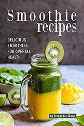 Smoothie Recipes: Delicious Smoothies for Overall Health by Stephanie Sharp [EPUB:B095H7WXJN ]