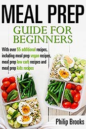 Meal Prep Guide for beginners: with over 55 additional recipes, including meal prep vegan recipes, meal prep low carb recipes and meal prep kids recipes by Philip Brooks [EPUB:B095J61RK5 ]