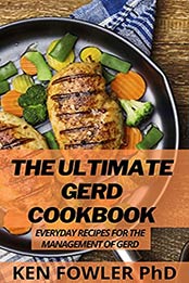 The Ultimate GERD Cookbook: Everyday Recipes For The Management Of GERD by Ken Fowler PhD [EPUB:B095J8VQNR ]