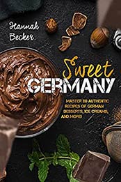 Sweet Germany: Master 80 Authentic Recipes of German Desserts, Ice Creams, and More! by Hannah Becker [EPUB:B095JBHH1C ]