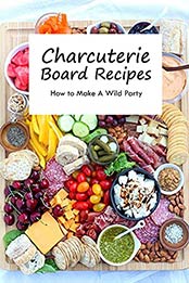 Charcuterie Board Recipes: How to Make A Wild Party: Charcuterie Board Ideas by HARDY NAKIYA [EPUB:B095JR5GHR ]