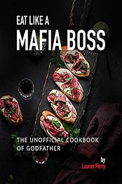 Eat Like a Mafia Boss: The Unofficial Cookbook of Godfather by Lauren Perry [EPUB:B095JTXHM9 ]