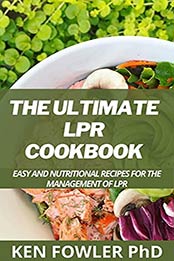 The Ultimate LPR Cookbook: Easy And Nutritional Recipes For The Management Of LPR by Ken Fowler PhD [EPUB:B095JWNMML ]