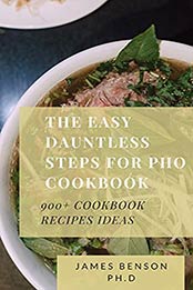 The Easy Dauntless Steps For Pho Cookbook: 900+ Cookbook Recipes Ideas by James Benson Ph.D [EPUB:B095KTB5YG ]