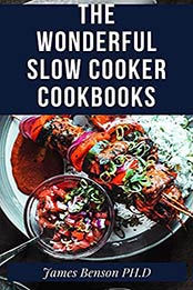 The wonderful Slow Cooker Cookbooks: Slow Cooker Recipe Books That Will Tansform Your Cooking by James Benson Ph.D [EPUB:B095KY8G38 ]