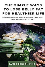 The Simple Ways to Lose Belly Fat For Healthier Life: Supercharged Kitchen Recipes That Will Help You Lose Belly Fat by James Benson Ph.D [EPUB:B095KYCYFN ]