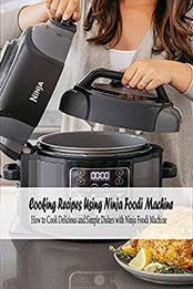 Cooking Recipes Using Ninja Foodi Machine: How to Cook Delicious and Simple Dishes with Ninja Foodi Machine: Ninja Foodi machine Using Guide Book by KING LATRISHA [EPUB:B095NXM7N9 ]