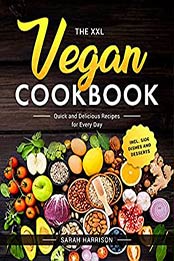 The XXL Vegan Cookbook: Quick and Delicious Recipes for Every Day incl. Side Dishes and Desserts by Sarah Harrison [EPUB:B096SVTTX2 ]