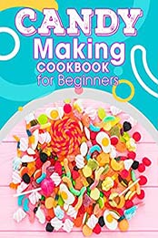 Candy Making Cookbook For Beginners: Easy Recipes for Homemade candy , Fudge, Toffee, Truffles and More by Ayden Willms [EPUB:B098D61J27 ]