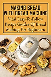 Making Bread With Bread Machine: Vital Easy-To-Follow Recipe Guides Of Bread Making For Beginners: Easy-To-Follow Baking Instructions by Margeret Rittinger [EPUB:B098DJQCC7 ]