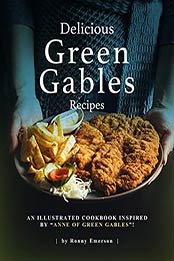 Delicious Green Gables Recipes: An Illustrated Cookbook Inspired by "Anne of Green Gables"! by Ronny Emerson [EPUB:B098DKYHPP ]