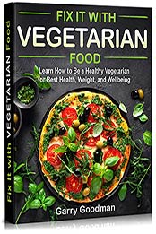 Fix It with Vegetarian Food: Learn How to Be a Healthy Vegetarian for Best Health, Weight, and Wellbeing (FIX IT WITH FOOD) by Garry Goodman [PDF:B098DXRL81 ]