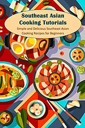 Southeast Asian Cooking Tutorials: Simple and Delicious Southeast Asian Cooking Recipes for Beginners: Southeast Asian Cookbook [EPUB:B098F3DX1N ]