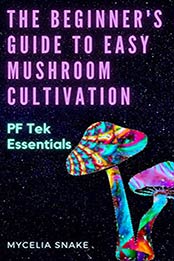 The Beginners Guide to Easy Mushroom Cultivation: PF Tek Essentials by Mycelia Snake [EPUB:B098NXH5TD ]