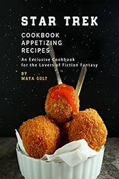 Star Trek Cookbook Appetizing Recipes: An Exclusive Cookbook for the Lovers of Fiction Fantasy by Maya Colt [EPUB:B0995S84Y8 ]