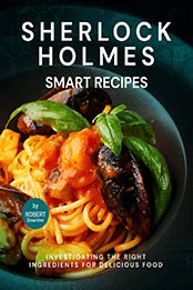 Sherlock Holmes – Smart Recipes: Investigating The Right Ingredients for Delicious Food by Robert Downton [EPUB:B0996BP4GS ]